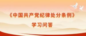 【学习在线】《中国***党纪律处分条例》学习问答